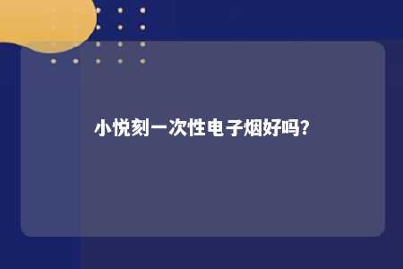 小悦刻一次性电子烟好吗？ 